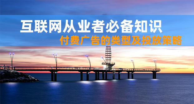 互联网从业者必备知识:付费广告的类型及投放策略
